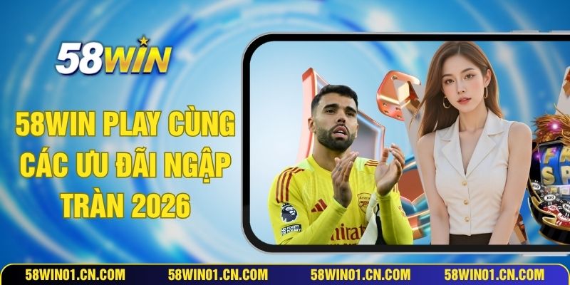 58WIN Play Cùng Các Ưu Đãi Ngập Tràn 2026