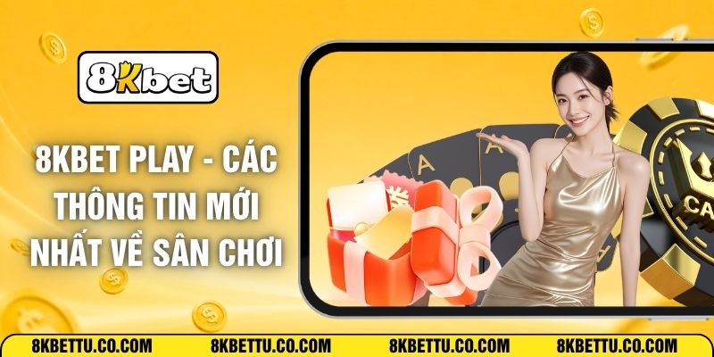 8KBET Play - Các Thông Tin Mới Nhất Về Sân Chơi